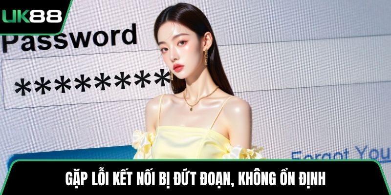 Gặp lỗi kết nối bị đứt đoạn, không ổn định