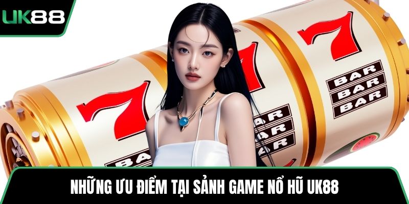 Những ưu điểm tại sảnh game nổ hũ UK88