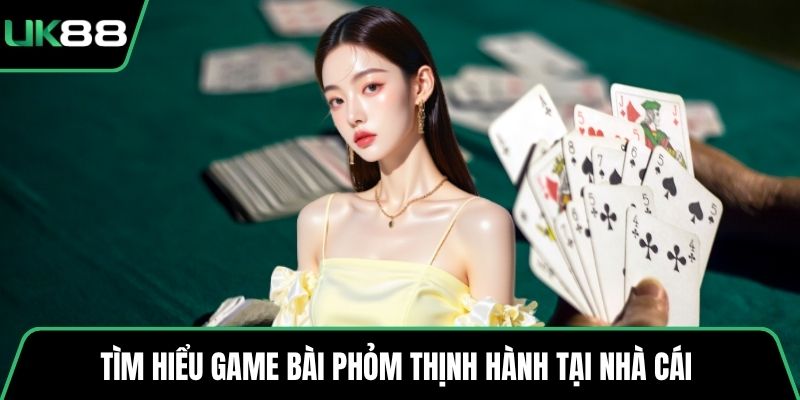 Tìm hiểu game bài Phỏm thịnh hành tại nhà cái